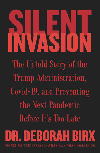 Silent Invasion The Untold Story Of The Trump Administration Covid19 And Preventing The Next Pandemic Before Its Too Late Deborah Birx