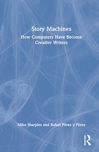 Story Machines How Computers Have Become Creative Writers Mike Y Perez Sharples Rafael Perez