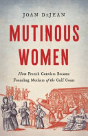 Mutinous Women How French Convicts Became Founding Mothers Of The Gulf Coast Joan Dejean