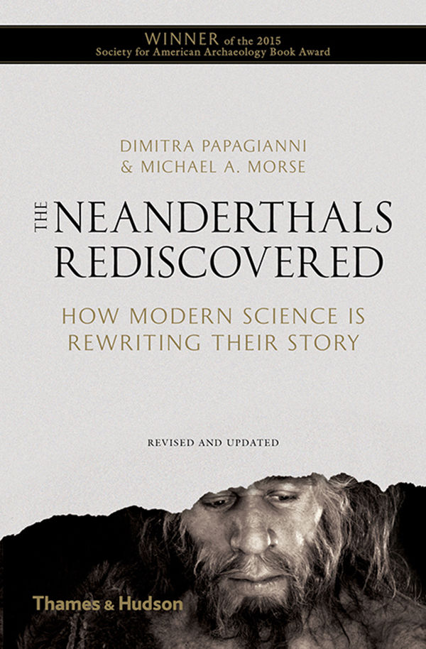 The Neanderthals Rediscovered How Modern Science Is Rewriting Their Story Dimitra Papagianni Michael A Morse