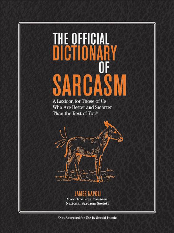 The Official Dictionary Of Sarcasm A Lexicon For Those Of Us Who Are Better And Smarter Than The Rest Of You James Napoli