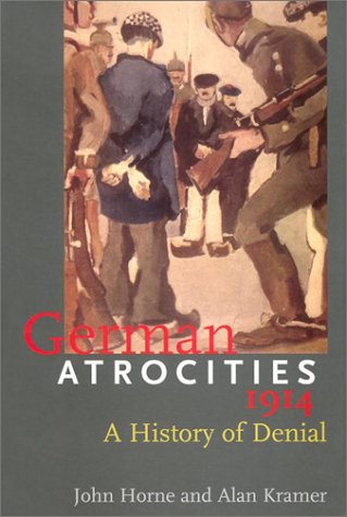 German Atrocities 1914 A History Of Denial John Horne Alan Kramer