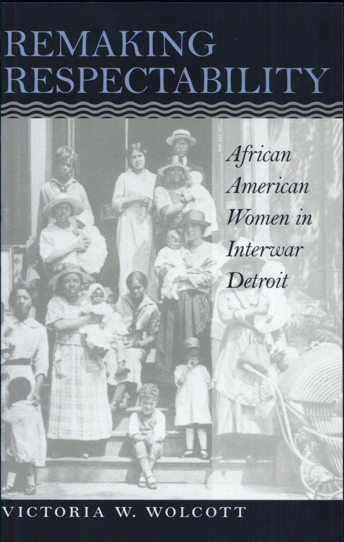 Remaking Respectability African American Women In Interwar Detroit Victoria W Wolcott