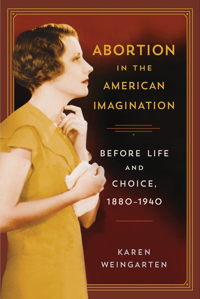 Abortion In The American Imagination Before Life And Choice 18801940 Karen Weingarten