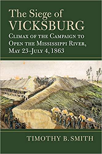 The Siege Of Vicksburg Climax Of The Campaign To Open The Mississippi River May 23july 4 1863 Timothy B Smith