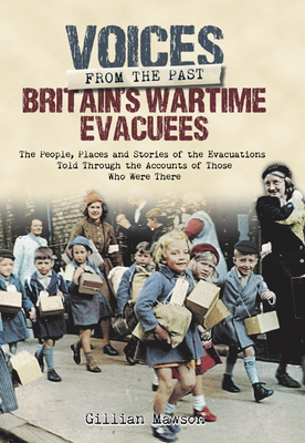Britains Wartime Evacuees The People Places And Stories Of The Evacuations Told Through The Accounts Of Those Who Were There Gillian Mawson