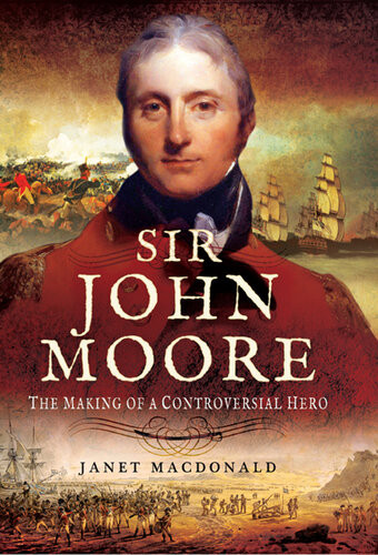 Sir John Moore The Making Of A Controversial Hero Janet Macdonald