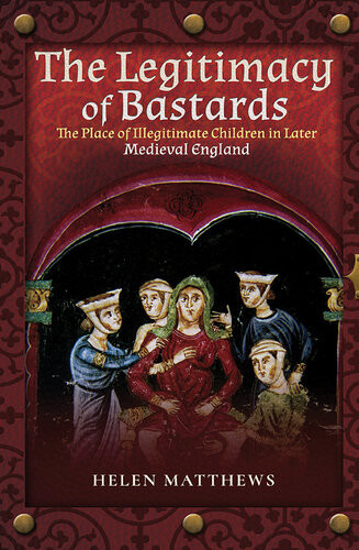The Legitimacy Of Bastards The Place Of Illegitimate Children In Later Medieval England Helen Matthews