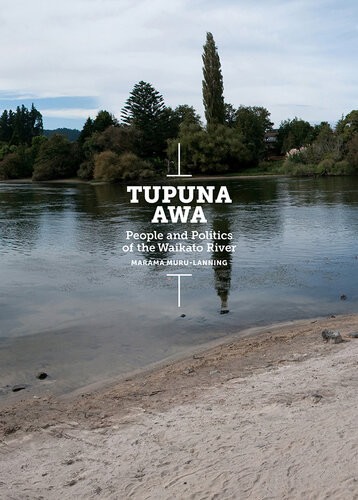 Tupuna Awa People And Politics Of The Waikato River Marama Murulanning