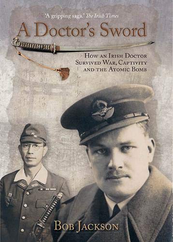A Doctors Sword How An Irish Doctor Survived War Capitivity And The Atomic Bomb Bob Jackson