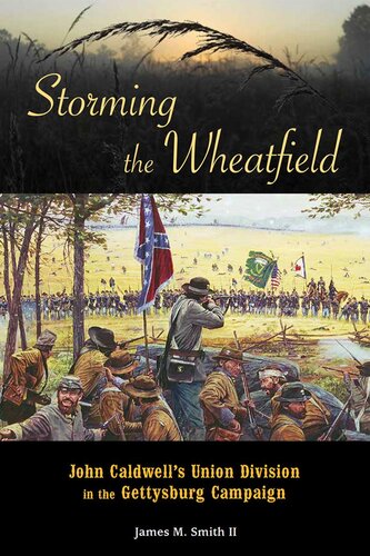 Storming The Wheatfield John Caldwells Union Division In The Gettysburg Campaign First Edition James M Smith