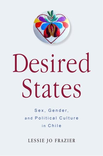 Desired States Gender And Sexuality In Political Culture In Chile Lessie Jo Frazier