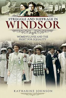 Struggle And Suffrage In Windsor Womens Lives And The Fight For Equality Katharine Johnson