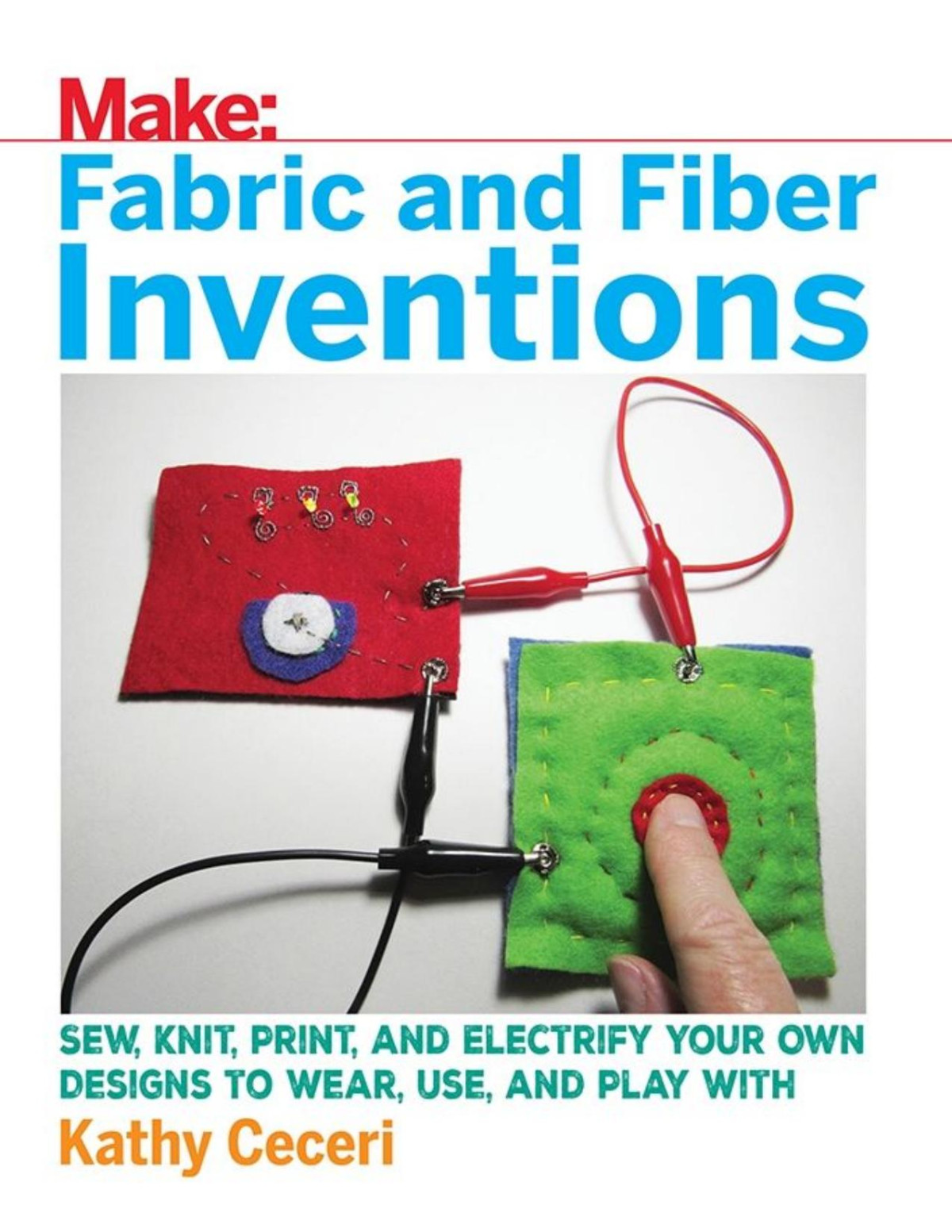 Fabric And Fiber Inventions Sew Knit Print And Electrify Your Own Designs To Wear Use And Play With Kathy Ceceri