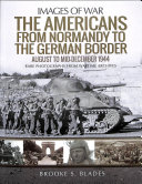 The Americans From Normandy To The German Border August To Middecember 1944 Images Of War Brooke S Blades