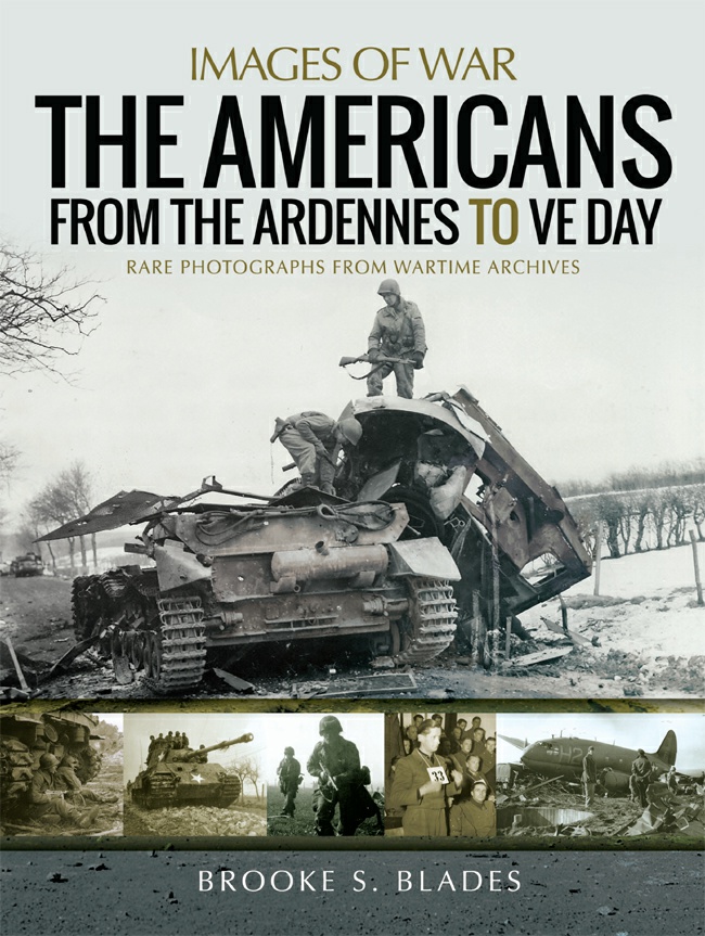 The Americans From The Ardennes To Ve Day Images Of War Brooke S Blades