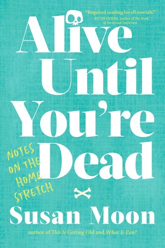 Alive Until Youre Dead Notes On The Home Stretch Susan Moon