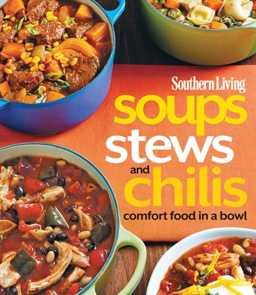 Southern Living Soups Stews And Chilis Comfort Food In A Bowl The Editors Of Southern Living