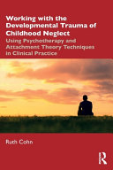 Working With The Developmental Trauma Of Childhood Neglect Using Psychotherapy And Attachment Theory Techniques In Clinical Practice Ruth Cohn