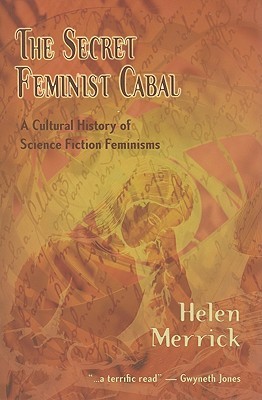 The Secret Feminist Cabal A Cultural History Of Science Fiction Feminisms Helen Merrick