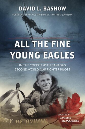 All The Fine Young Eagles In The Cockpit With Canadas Second World War Fighter Pilots Second Edition Edition David L Bashow
