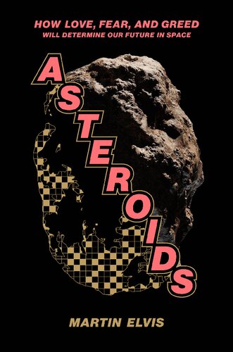 Asteroids How Love Fear And Greed Will Determine Our Future In Space Martin Elvis
