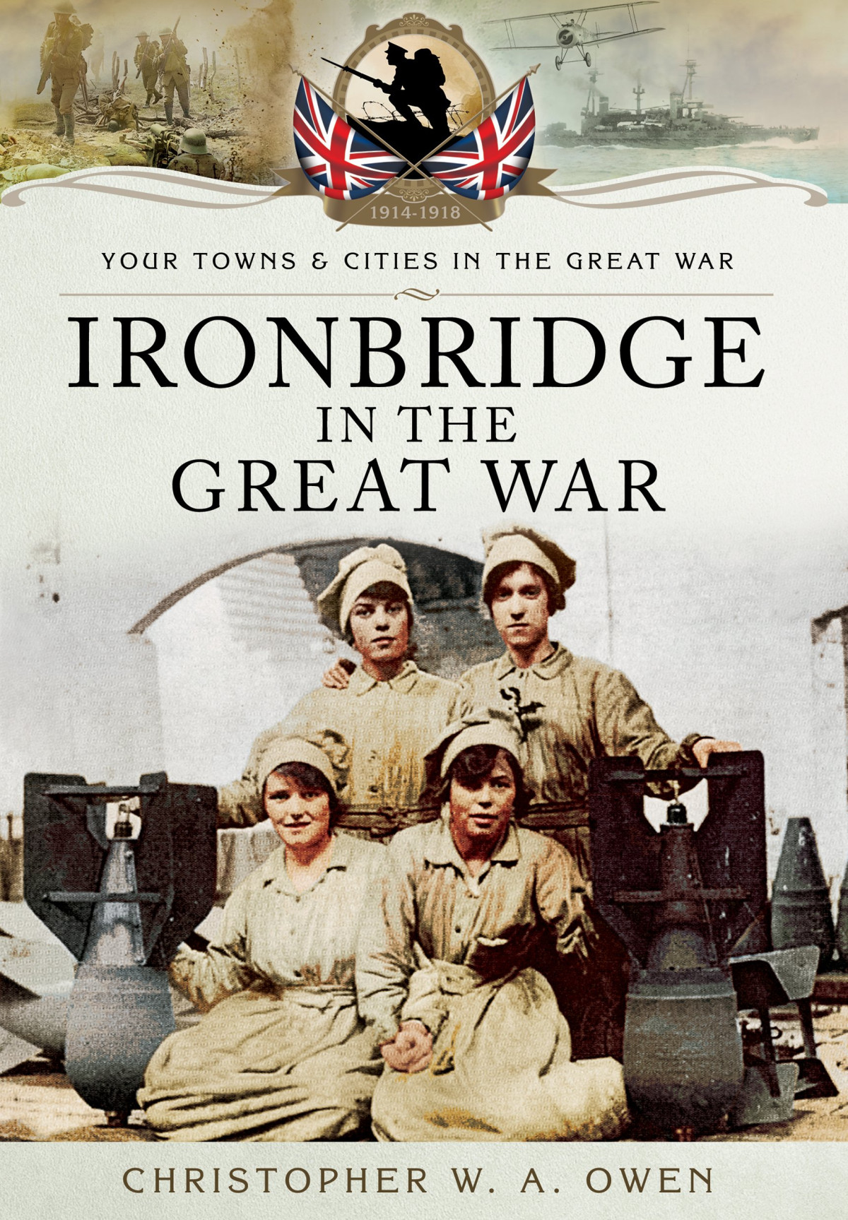 Ironbridge In The Great War Your Towns Cities In The Great War Christopher W A Owen