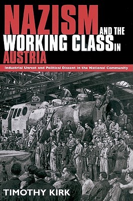 Nazism And The Working Class In Austria Industrial Unrest And Political Dissent In The National Community Tim Kirk