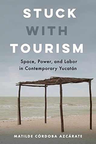 Stuck With Tourism Space Power And Labor In Contemporary Yucatan Matilde Crdoba Azcrate