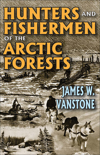 Hunters And Fishermen Of The Arctic Forests James W Vanstone