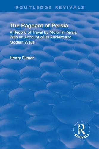 Revival The Pageant Of Persia 1937 A Record Of Travel By Motor In Persia With An Account Of Its Ancient And Modern Ways Routledge Revivals 1st Edition Henry Filmer