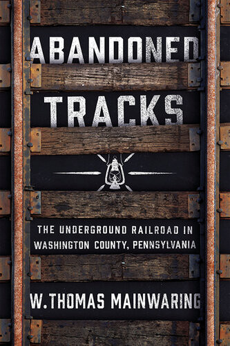 Abandoned Tracks The Underground Railroad In Washington County Pennsylvania W Thomas Mainwaring
