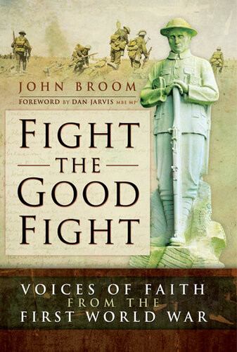 Fight The Good Fight Voices Of Faith From The First World War John Broom