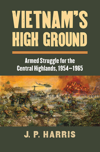 Vietnams High Ground Armed Struggle For The Central Highlands 19541965 J P Harris