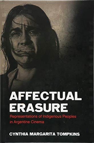 Affectual Erasure Representations Of Indigenous Peoples In Argentine Cinema Cynthia Margarita Tompkins