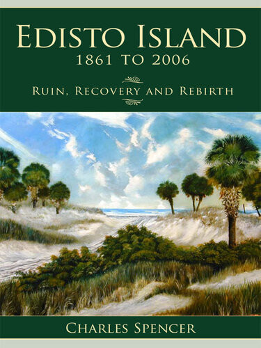 Edisto Island 1861 To 2006 Ruin Recovery And Rebirth Charles Sackett Spencer