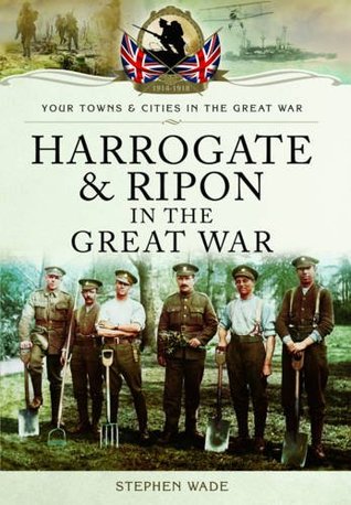 Harrogate And Ripon In The Great War Stephen Wade