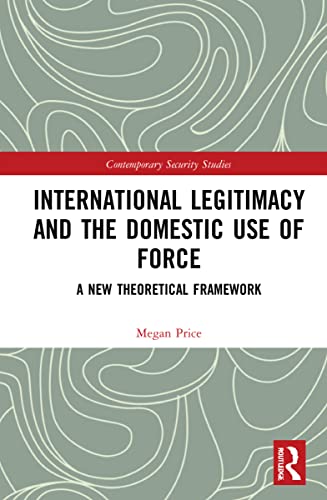 International Legitimacy And The Domestic Use Of Force A New Theoretical Framework Megan Price