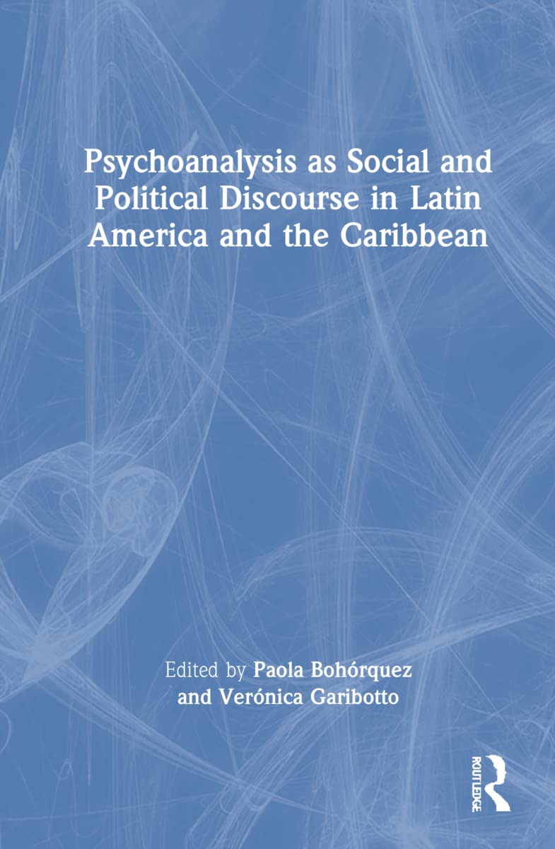 Psychoanalysis As Social And Political Discourse In Latin America And The Caribbean Paola Bohorquez Editor