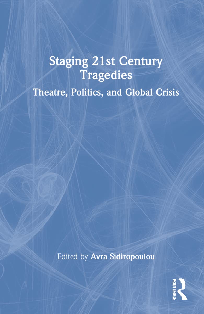 Staging 21st Century Tragedies Theatre Politics And Global Crisis Avra Sidiropoulou Editor