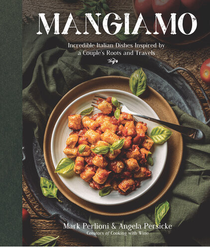 Mangiamo Incredible Italian Dishes Inspired By A Couples Roots And Travels Mark Perlioni