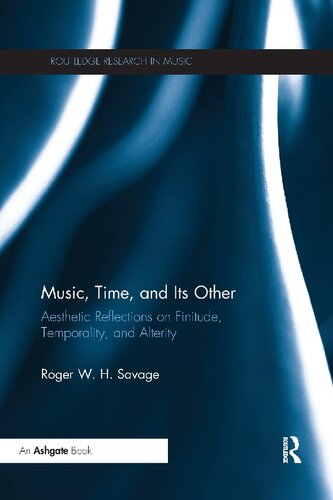 Music Time And Its Other Aesthetic Reflections On Finitude Temporality And Alterity 1st Edition Roger W H Savage