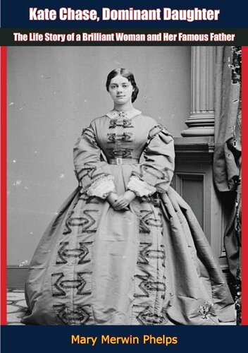 Kate Chase Dominant Daughter The Life Story Of A Brilliant Woman And Her Famous Father Mary Merwin Phelps