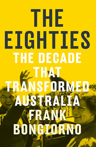 The Eighties The Decade That Transformed Australia Frank Bongiorno