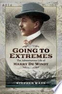 Going To Extremes The Adventurous Life Of Harry De Windt Stephen Wade