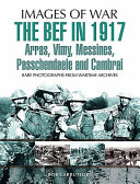 The Bef In 1917 Arras Vimy Messines Passchendaele And Cambrai Images Of War Philip Gibbs