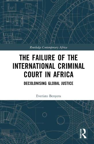 The Failure Of The International Criminal Court In Africa Decolonising Global Justice 1st Edition Everisto Benyera