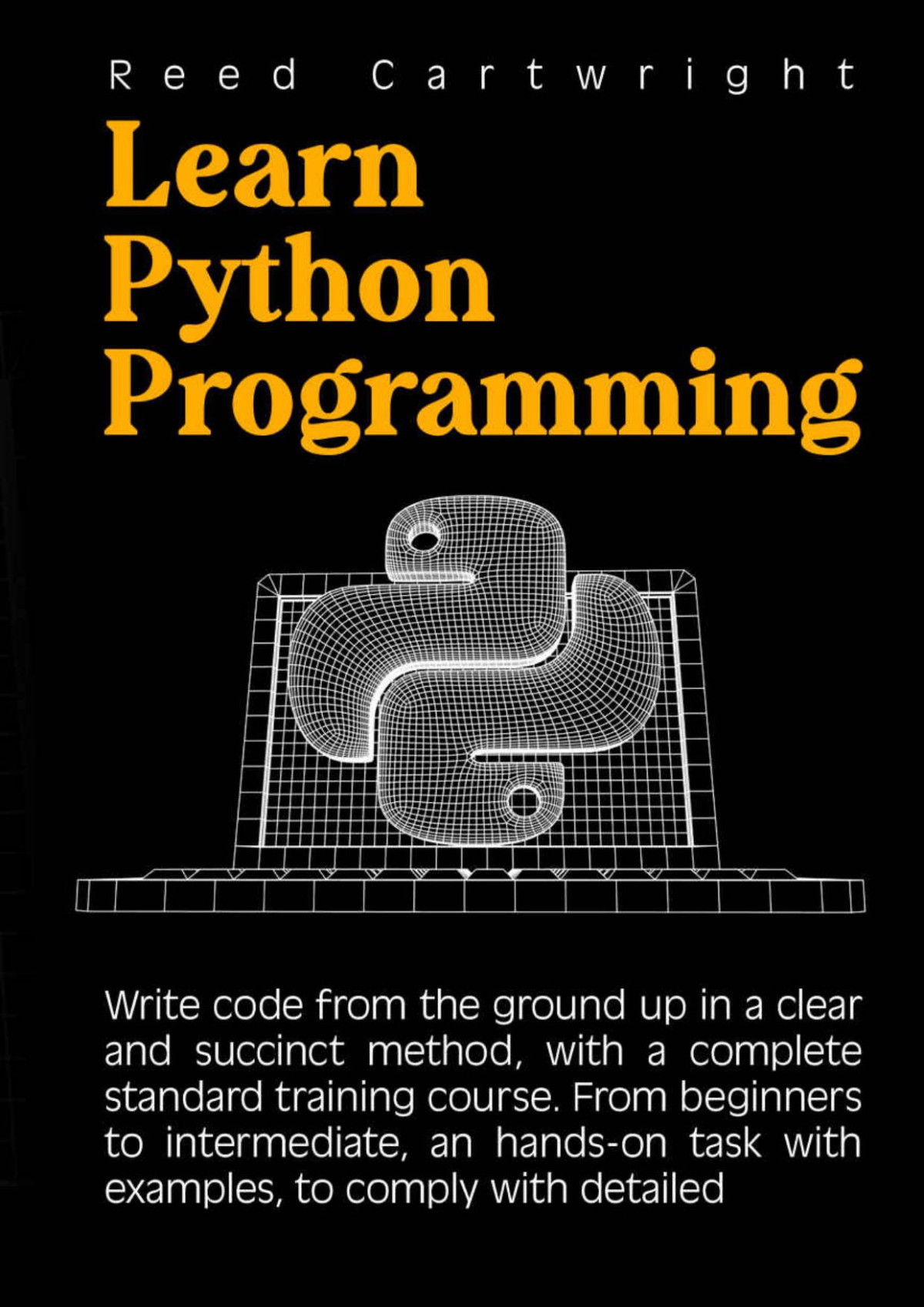 Learn Python Programming Write Code From The Ground Up In A Clear And Succinct Method With A Complete Standard Training Course Reed Cartwright
