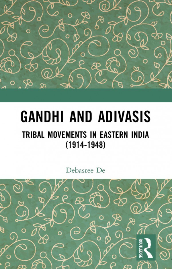 Gandhi And Adivasis Tribal Movements In Eastern India 19141948 1st Edition Debasree De