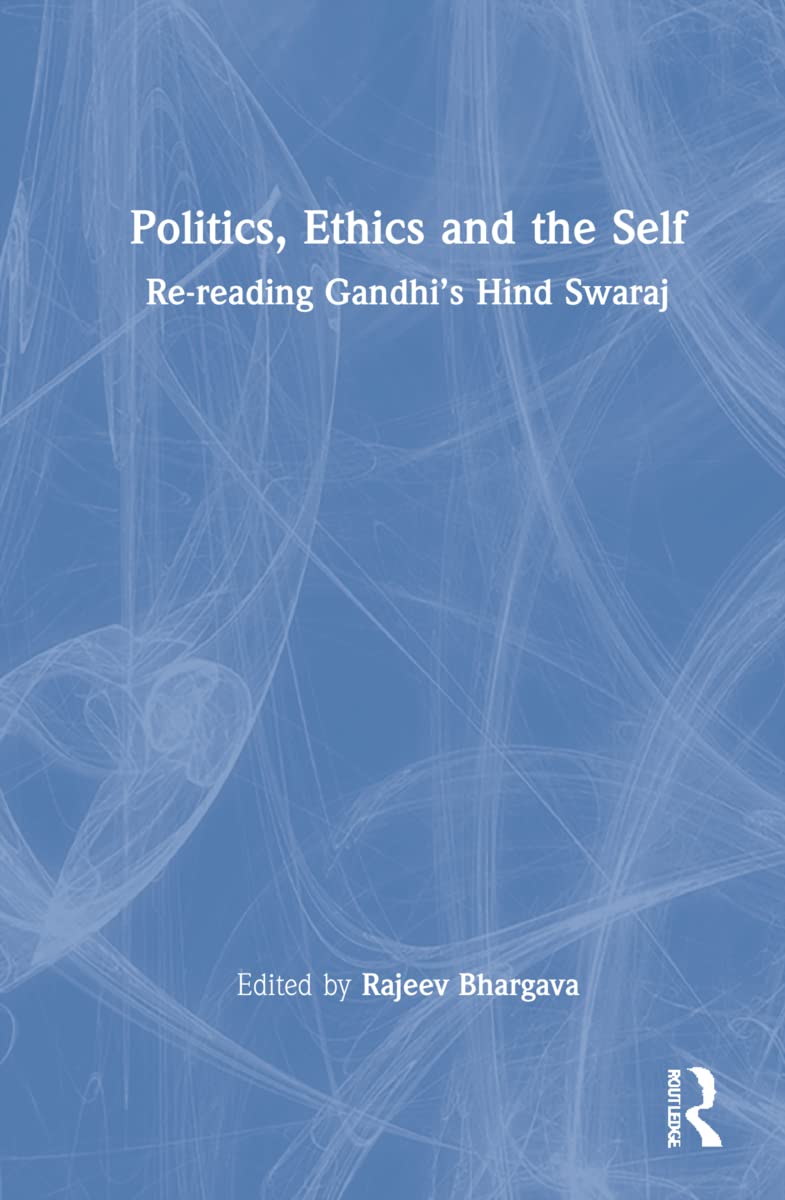 Politics Ethics And The Self Rereading Gandhis Hind Swaraj 1st Edition Rajeev Bhargava Editor
